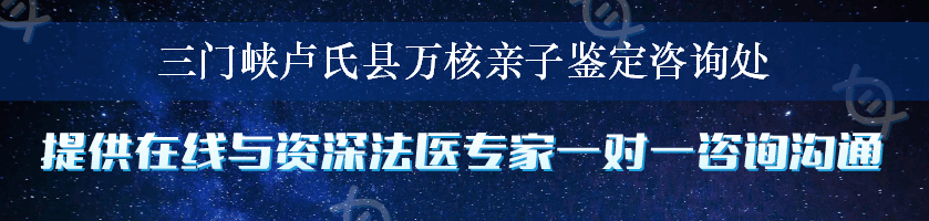 三门峡卢氏县万核亲子鉴定咨询处